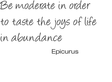 Be moderate in order to taste the joys of life in abundance